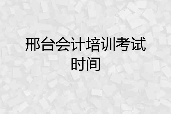 邢台会计培训考试时间