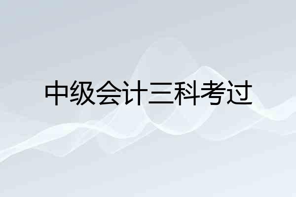 中级会计三科考过