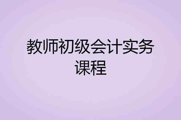 教师初级会计实务课程