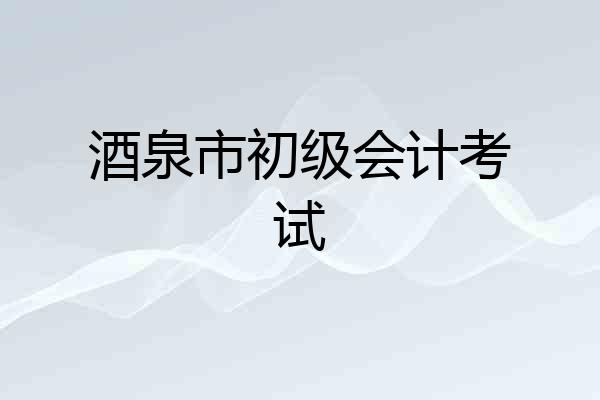 酒泉市初级会计考试