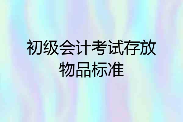 初级会计考试存放物品标准