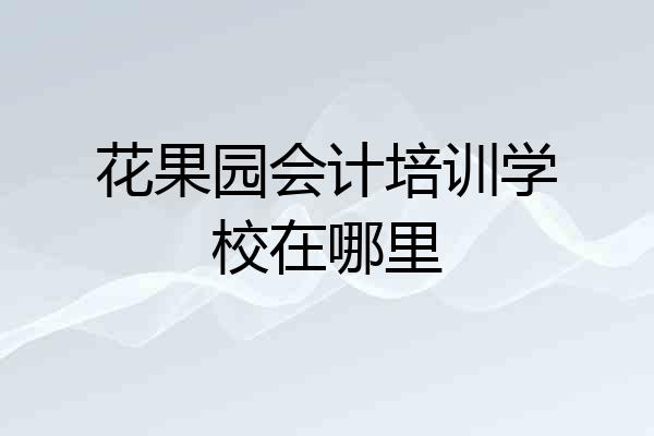 花果园会计培训学校在哪里