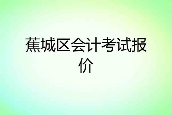 蕉城区会计考试报价