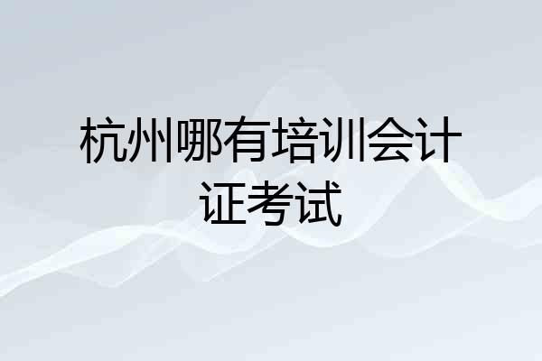 杭州哪有培训会计证考试