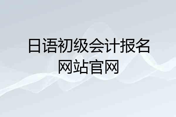 日语初级会计报名网站官网