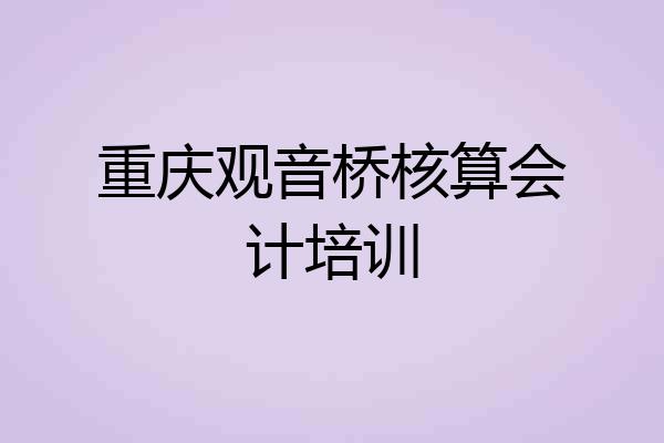 重庆观音桥核算会计培训