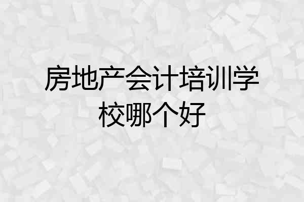 房地产会计培训学校哪个好