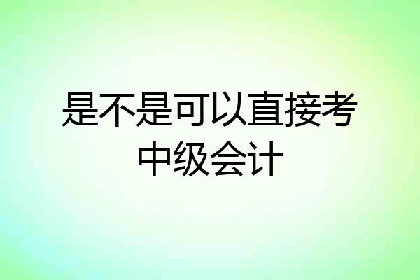 是不是可以直接考中级会计