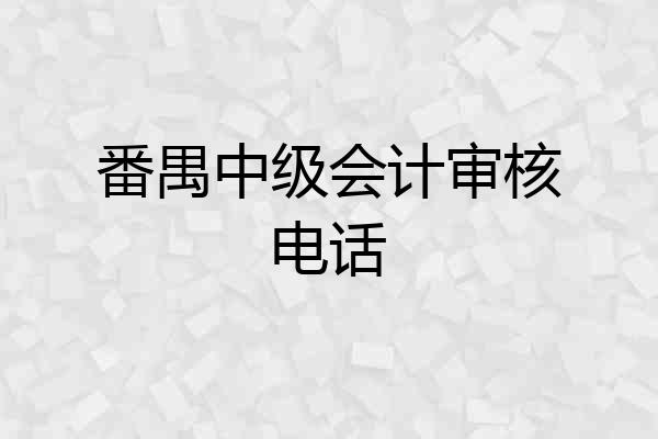 番禺中级会计审核电话