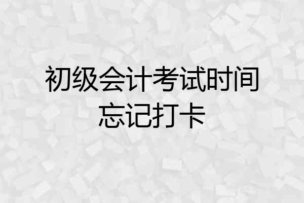 初级会计考试时间忘记打卡
