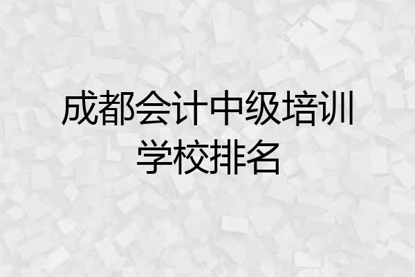 成都会计中级培训学校排名
