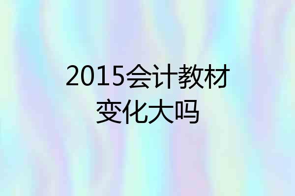 2015会计教材变化大吗