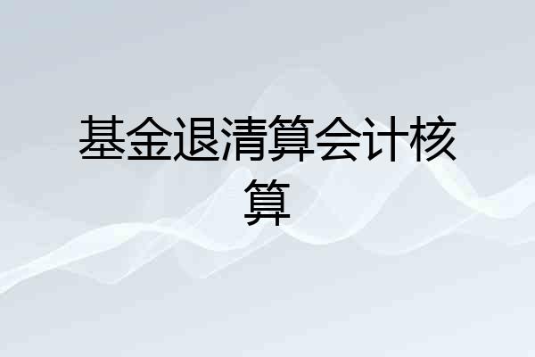 基金退清算会计核算