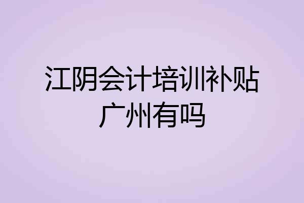 江阴会计培训补贴广州有吗