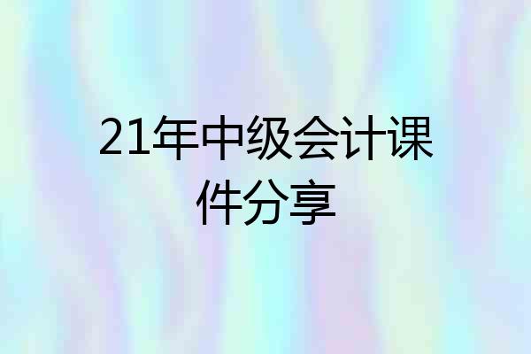 21年中级会计课件分享