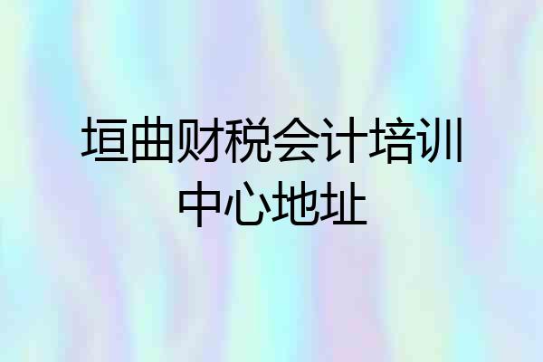 垣曲财税会计培训中心地址