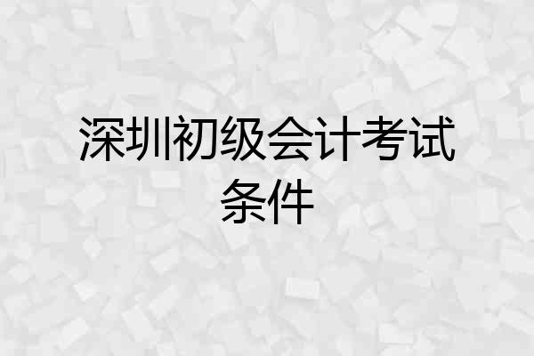 深圳初级会计考试条件