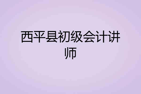 西平县初级会计讲师