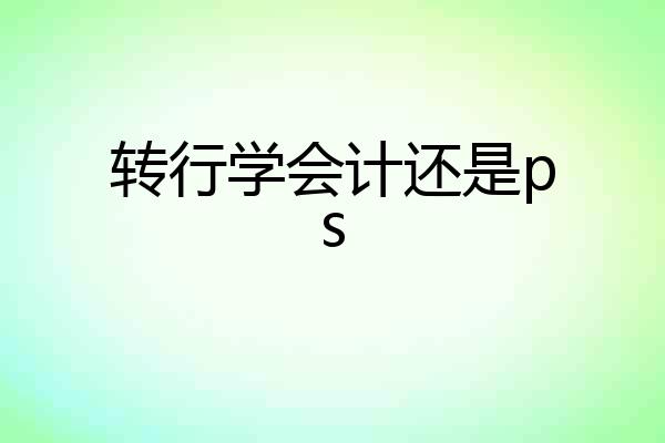 转行学会计还是ps
