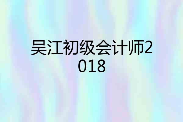 吴江初级会计师2018