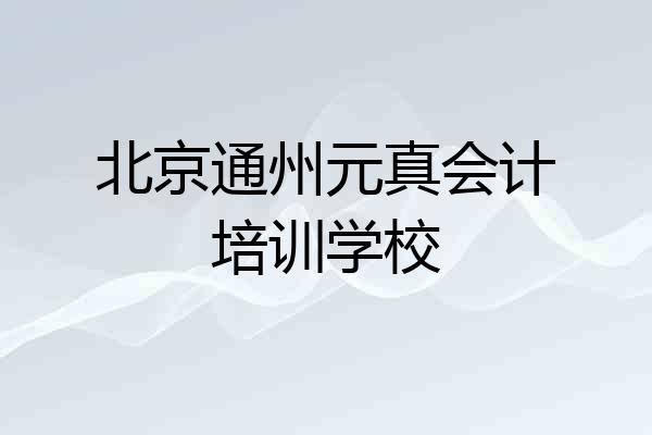 北京通州元真会计培训学校