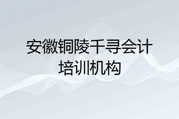 安徽铜陵千寻会计培训机构