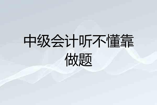中级会计听不懂靠做题