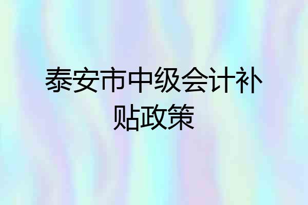 泰安市中级会计补贴政策