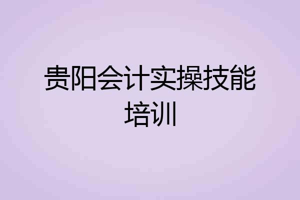 贵阳会计实操技能培训