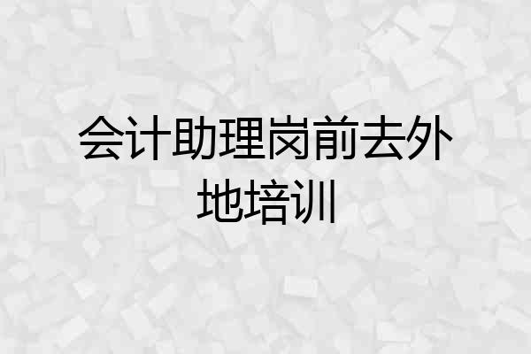 会计助理岗前去外地培训