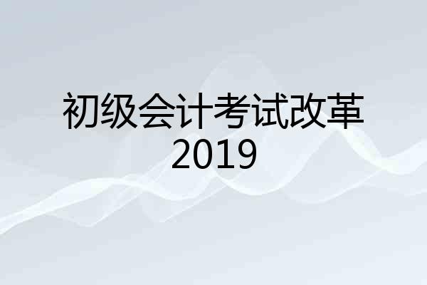 初级会计考试改革2019