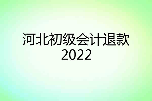 河北初级会计退款2022