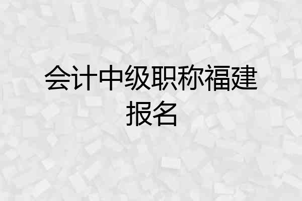 会计中级职称福建报名