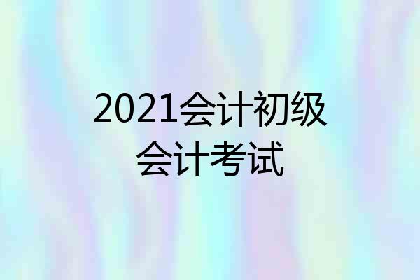 2021会计初级会计考试