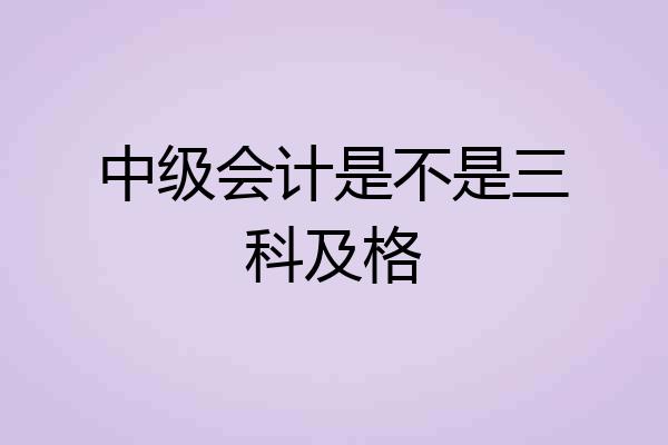 中级会计是不是三科及格