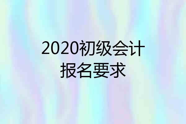 2020初级会计报名要求