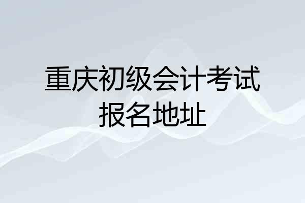 重庆初级会计考试报名地址