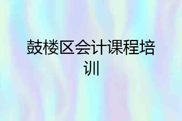 鼓楼区会计课程培训