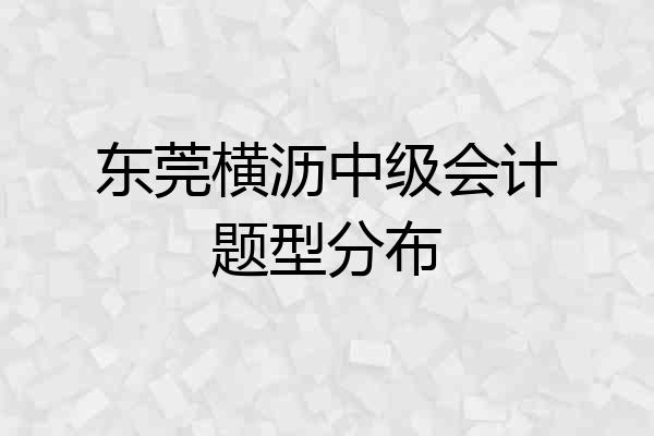 东莞横沥中级会计题型分布