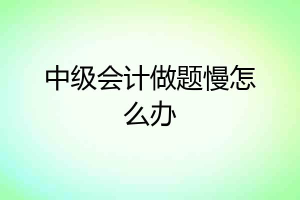 中级会计做题慢怎么办