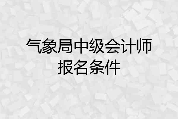 气象局中级会计师报名条件