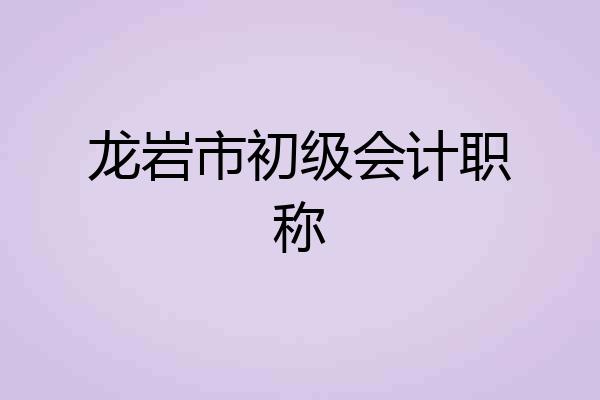 龙岩市初级会计职称