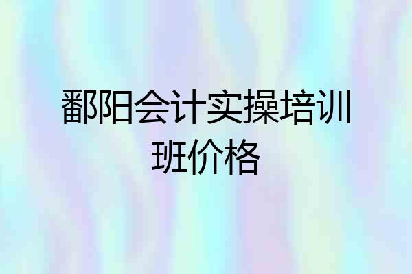 鄱阳会计实操培训班价格