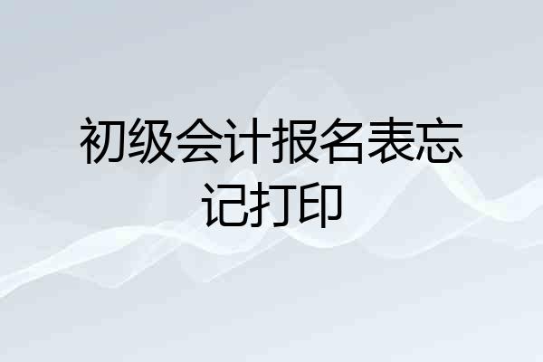 初级会计报名表忘记打印