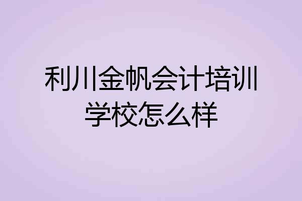 利川金帆会计培训学校怎么样