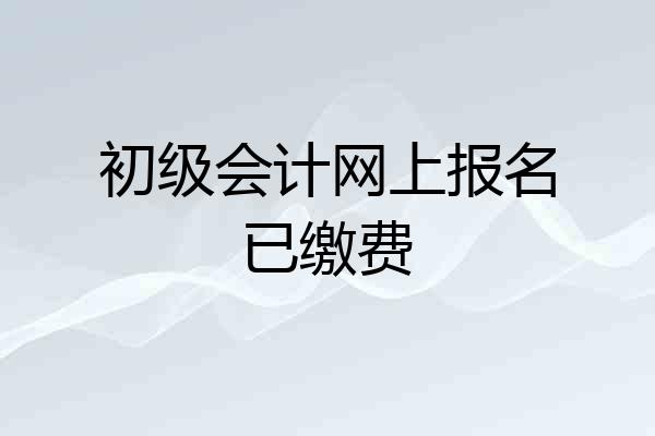 初级会计网上报名已缴费