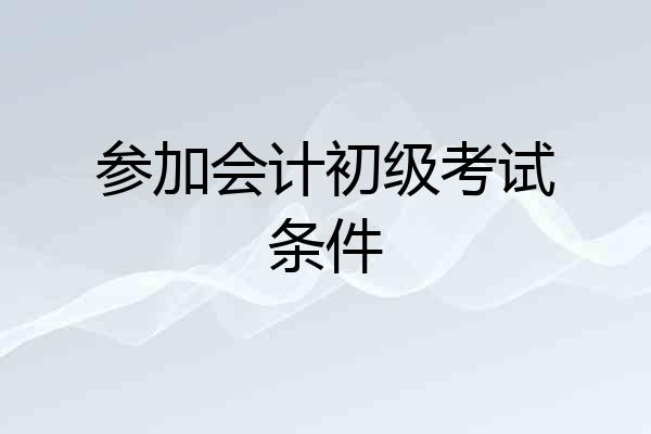 参加会计初级考试条件