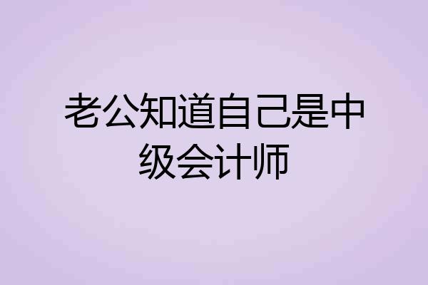 老公知道自己是中级会计师