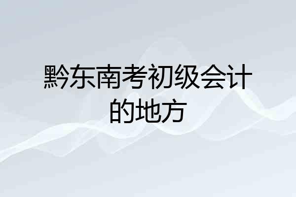 黔东南考初级会计的地方