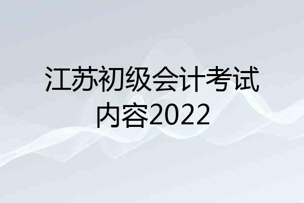 江苏初级会计考试内容2022